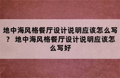 地中海风格餐厅设计说明应该怎么写？ 地中海风格餐厅设计说明应该怎么写好